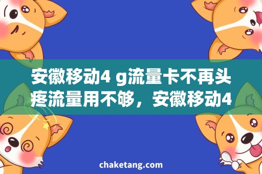 安徽移动4 g流量卡不再头疼流量用不够，安徽移动4G流量卡为你解忧