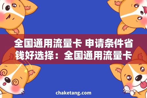 全国通用流量卡 申请条件省钱好选择：全国通用流量卡，迎接无限畅游，申请条件了解一下！