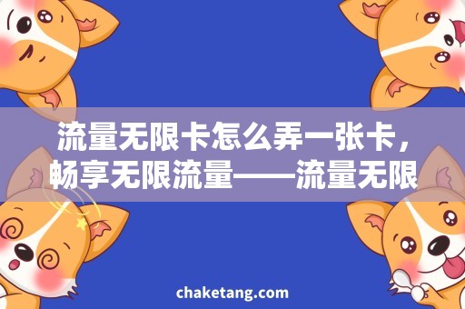 流量无限卡怎么弄一张卡，畅享无限流量——流量无限卡详细介绍