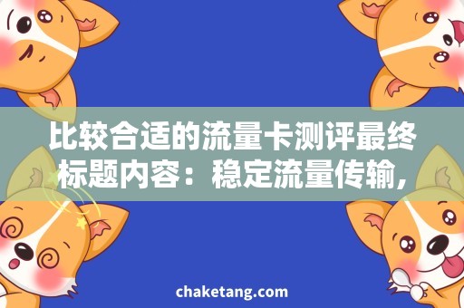 比较合适的流量卡测评最终标题内容：稳定流量传输,打造无限畅游体验