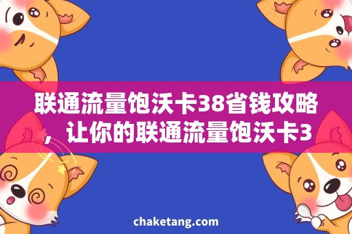 联通流量饱沃卡38省钱攻略，让你的联通流量饱沃卡38更实惠！