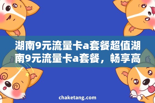 湖南9元流量卡a套餐超值湖南9元流量卡a套餐，畅享高速流量和更多福利