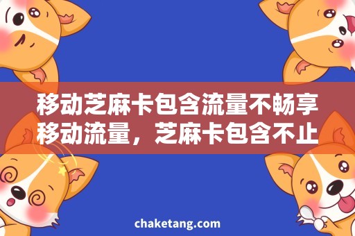 移动芝麻卡包含流量不畅享移动流量，芝麻卡包含不止！