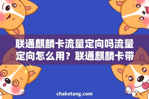 联通麒麟卡流量定向吗流量定向怎么用？联通麒麟卡带你省钱又省心！