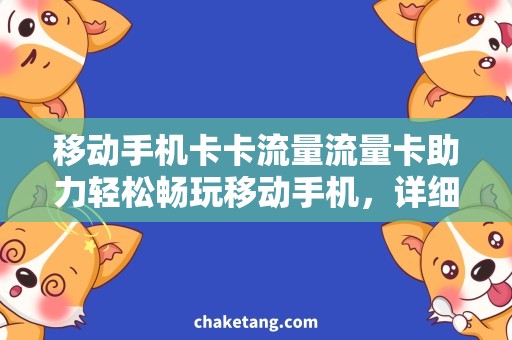移动手机卡卡流量流量卡助力轻松畅玩移动手机，详细解读卡流量