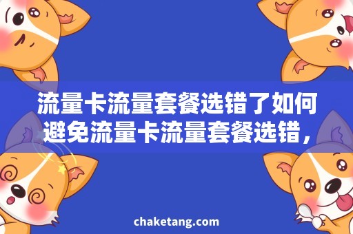 流量卡流量套餐选错了如何避免流量卡流量套餐选错，不浪费一分钱？