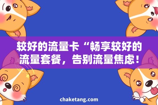 较好的流量卡“畅享较好的流量套餐，告别流量焦虑！”