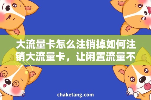 大流量卡怎么注销掉如何注销大流量卡，让闲置流量不浪费