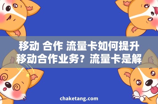 移动 合作 流量卡如何提升移动合作业务？流量卡是解决方案！