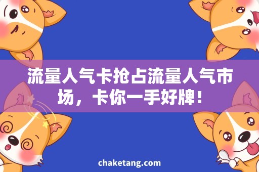 流量人气卡抢占流量人气市场，卡你一手好牌！