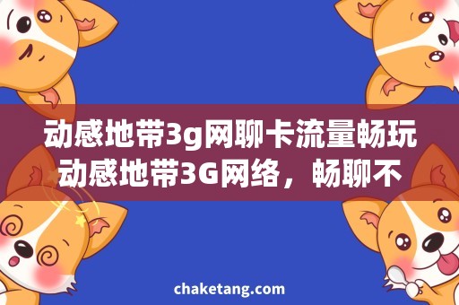 动感地带3g网聊卡流量畅玩动感地带3G网络，畅聊不掉线：流量卡使用攻略