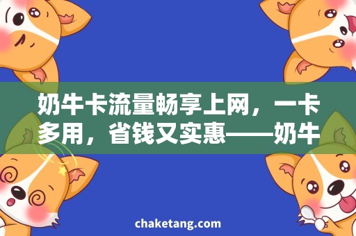 奶牛卡流量畅享上网，一卡多用，省钱又实惠——奶牛卡流量