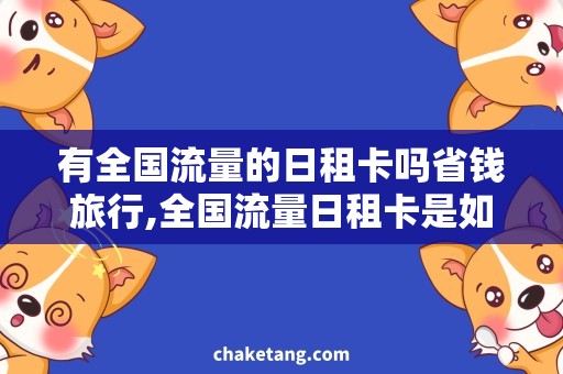 有全国流量的日租卡吗省钱旅行,全国流量日租卡是如何实现的？