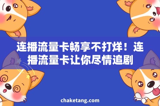 连播流量卡畅享不打烊！连播流量卡让你尽情追剧