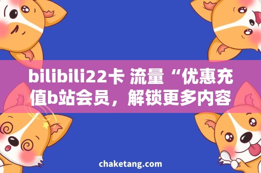 bilibili22卡 流量“优惠充值b站会员，解锁更多内容！”