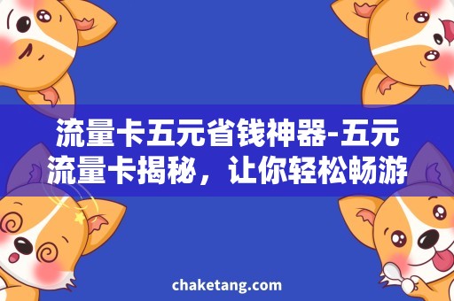 流量卡五元省钱神器-五元流量卡揭秘，让你轻松畅游网络世界！