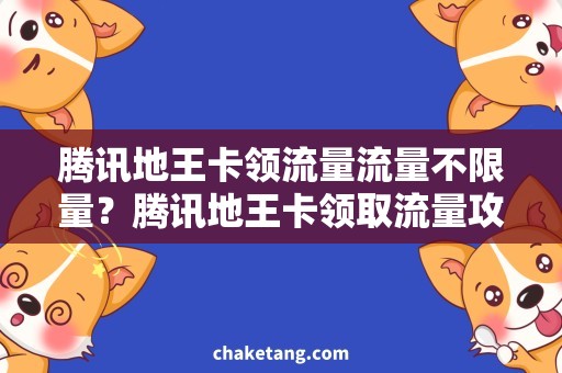 腾讯地王卡领流量流量不限量？腾讯地王卡领取流量攻略来啦！