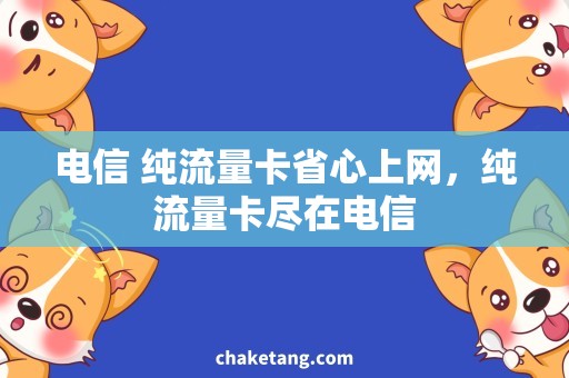 电信 纯流量卡省心上网，纯流量卡尽在电信