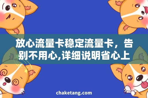 放心流量卡稳定流量卡，告别不用心,详细说明省心上网