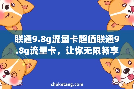 联通9.8g流量卡超值联通9.8g流量卡，让你无限畅享网络世界！
