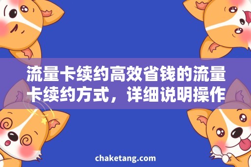 流量卡续约高效省钱的流量卡续约方式，详细说明操作步骤