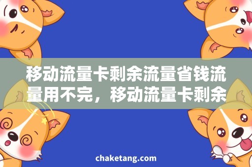 移动流量卡剩余流量省钱流量用不完，移动流量卡剩余流量别再浪费了！