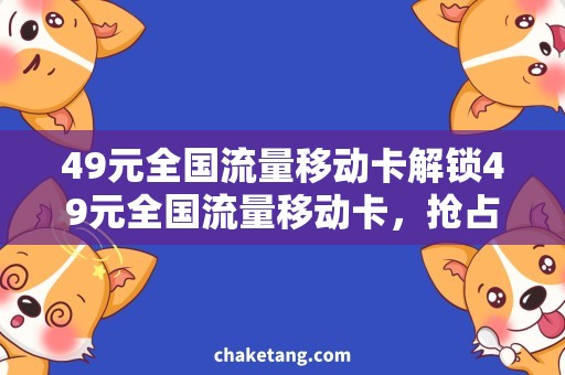 49元全国流量移动卡解锁49元全国流量移动卡，抢占省钱流量新途径