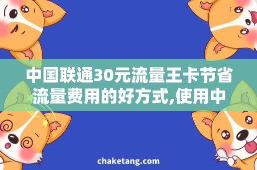 中国联通30元流量王卡节省流量费用的好方式,使用中国联通30元流量王卡