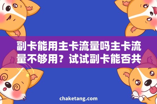 副卡能用主卡流量吗主卡流量不够用？试试副卡能否共用！