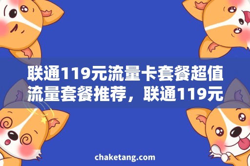 联通119元流量卡套餐超值流量套餐推荐，联通119元流量卡助您畅享互联网