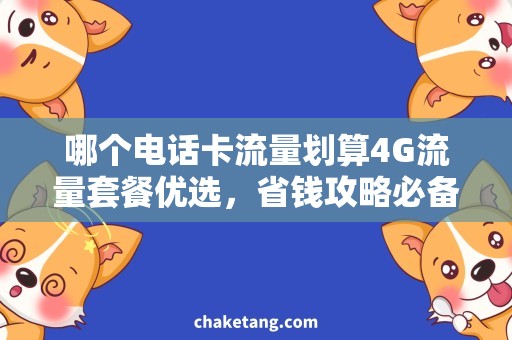 哪个电话卡流量划算4G流量套餐优选，省钱攻略必备