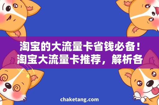 淘宝的大流量卡省钱必备！淘宝大流量卡推荐，解析各品牌套餐及优惠活动