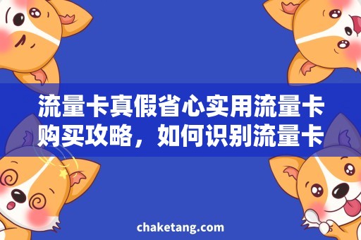 流量卡真假省心实用流量卡购买攻略，如何识别流量卡真假