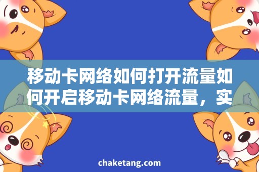 移动卡网络如何打开流量如何开启移动卡网络流量，实用操作指南