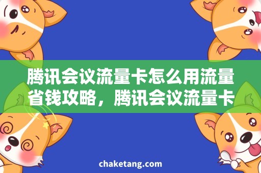 腾讯会议流量卡怎么用流量省钱攻略，腾讯会议流量卡免费领取，视频会议无压力