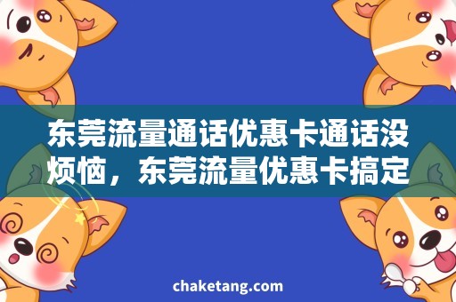 东莞流量通话优惠卡通话没烦恼，东莞流量优惠卡搞定！