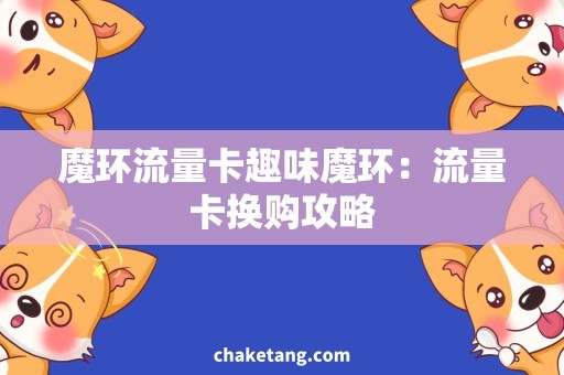 魔环流量卡趣味魔环：流量卡换购攻略