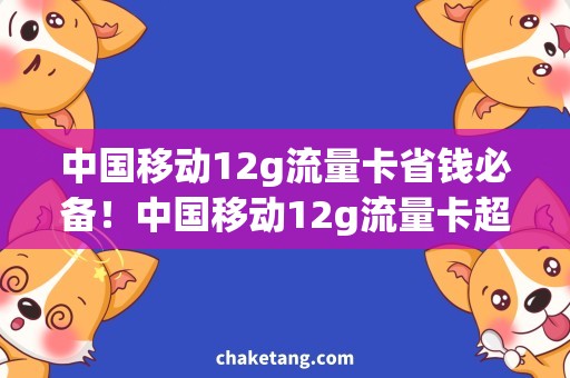 中国移动12g流量卡省钱必备！中国移动12g流量卡超值套餐，爆款必抢！