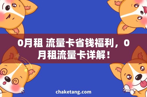 0月租 流量卡省钱福利，0月租流量卡详解！