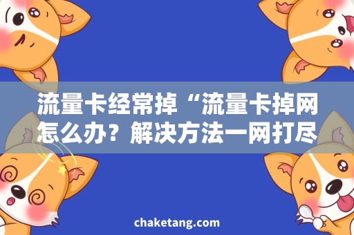 流量卡经常掉“流量卡掉网怎么办？解决方法一网打尽！”