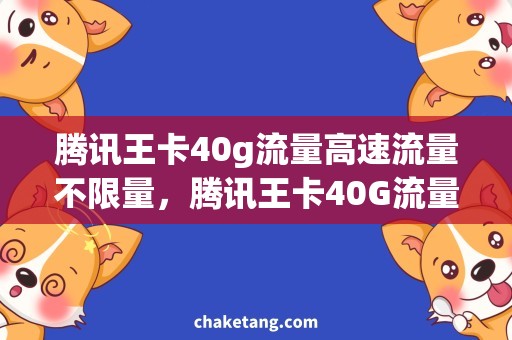 腾讯王卡40g流量高速流量不限量，腾讯王卡40G流量需求全解析