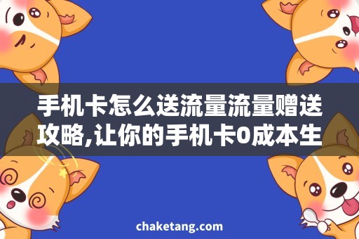 手机卡怎么送流量流量赠送攻略,让你的手机卡0成本生活更精彩