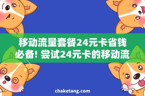 移动流量套餐24元卡省钱必备! 尝试24元卡的移动流量套餐优惠