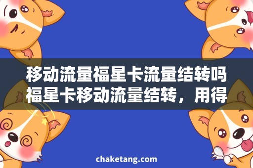 移动流量福星卡流量结转吗福星卡移动流量结转，用得着吗？