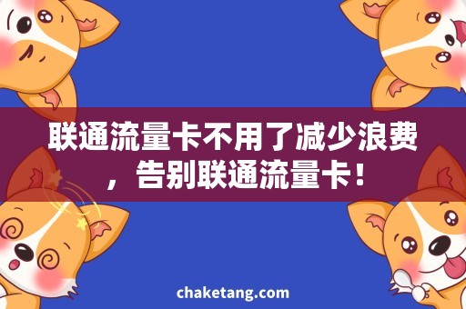 联通流量卡不用了减少浪费，告别联通流量卡！