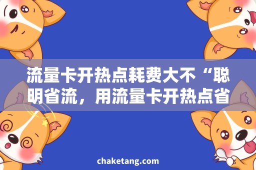 流量卡开热点耗费大不“聪明省流，用流量卡开热点省下大笔费用！”