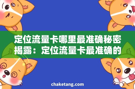 定位流量卡哪里最准确秘密揭露：定位流量卡最准确的选择与使用技巧