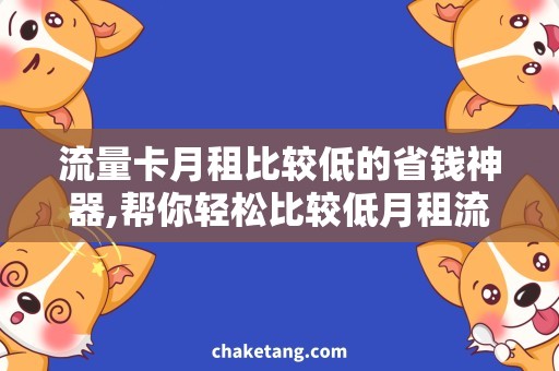 流量卡月租比较低的省钱神器,帮你轻松比较低月租流量卡