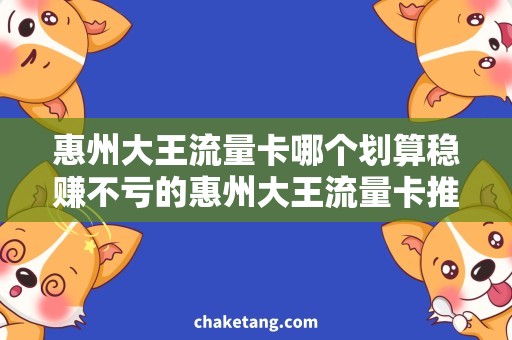 惠州大王流量卡哪个划算稳赚不亏的惠州大王流量卡推荐，让你畅享无限流量！