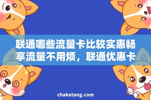 联通哪些流量卡比较实惠畅享流量不用烦，联通优惠卡任你选